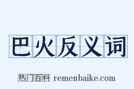 巴火反义词是什么意思的图片